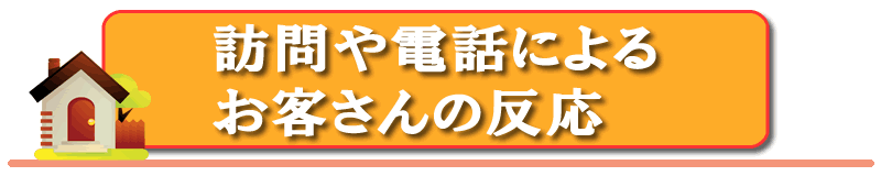 訪問や電話によるお客さんの反応