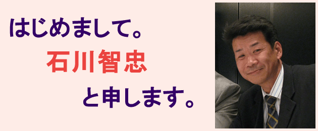 はじめまして。
石川智忠
と申します。
